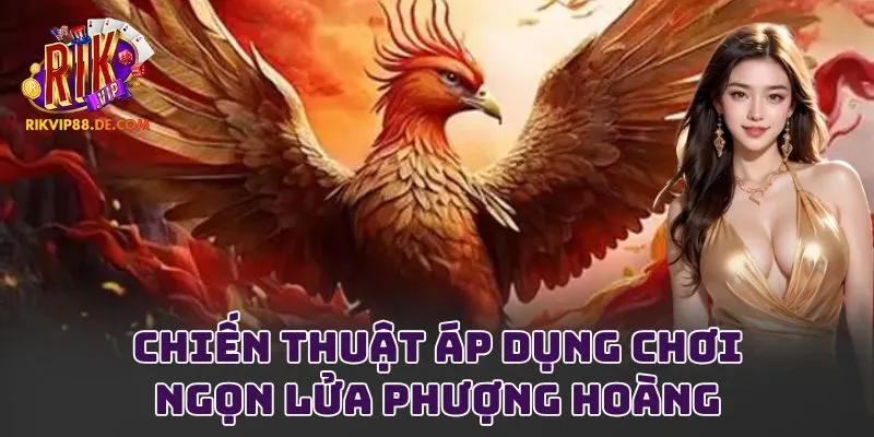 Chiến thuật áp dụng chơi ngọn lửa phượng hoàng