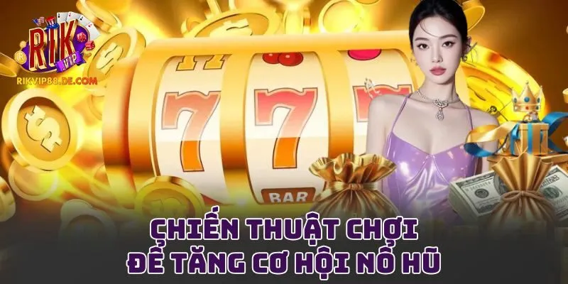 Chiến thuật chơi để tăng cơ hội nổ hũ