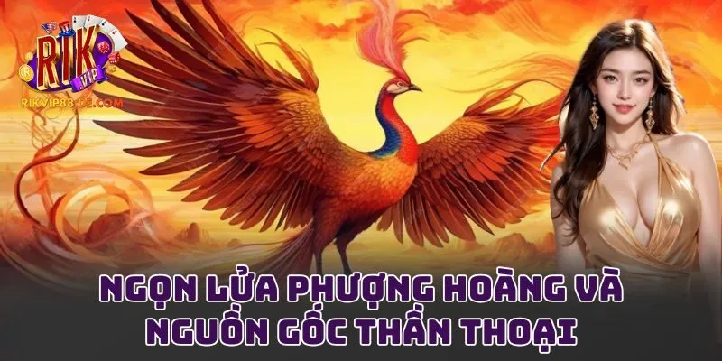 Ngọn lửa phượng hoàng và nguồn gốc thần thoại
