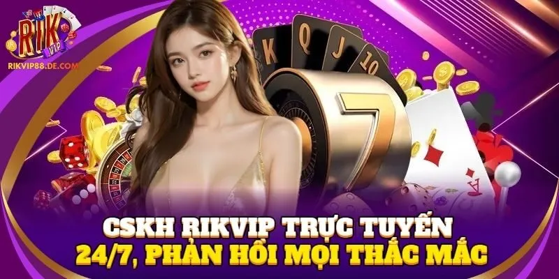 CSKH Rikvip trực tuyến 24/7, phản hồi mọi thắc mắc