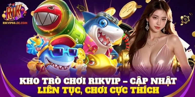 Kho trò chơi Rikvip – cập nhật liên tục, chơi cực thích